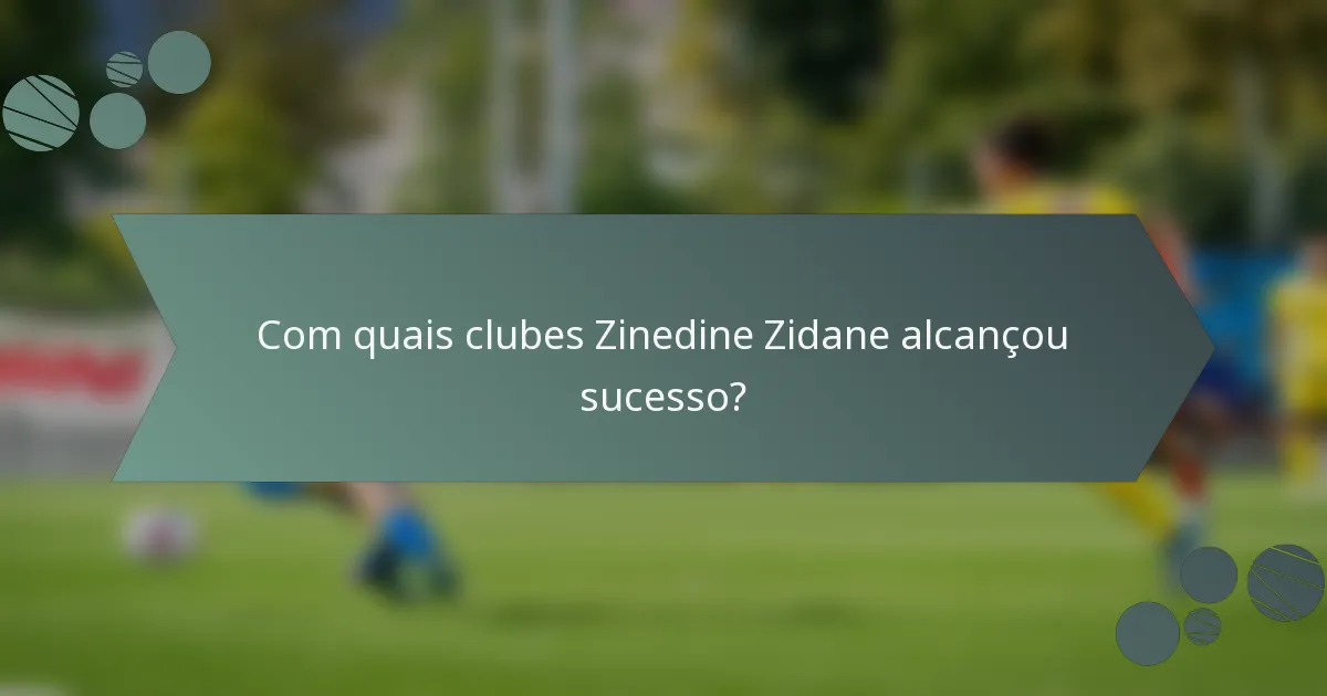 Com quais clubes Zinedine Zidane alcançou sucesso?