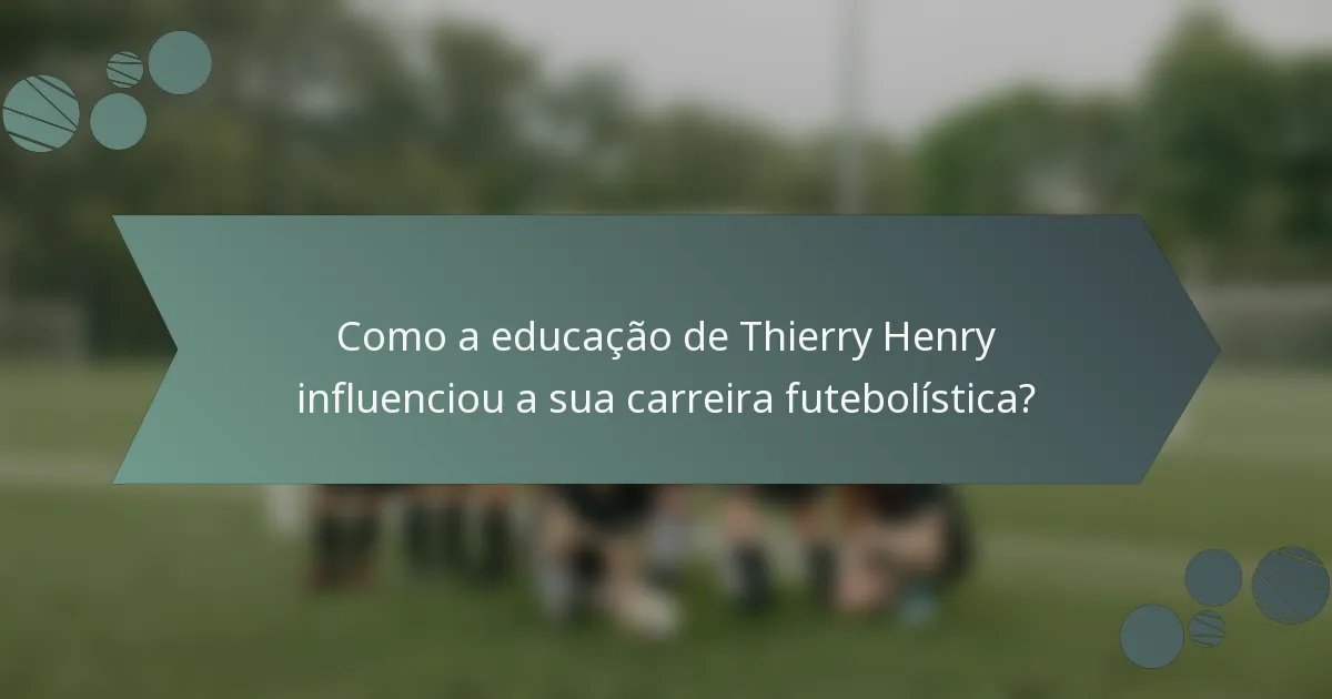 Como a educação de Thierry Henry influenciou a sua carreira futebolística?