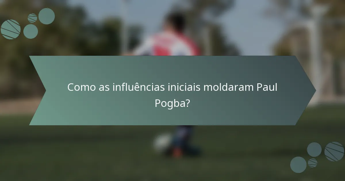 Como as influências iniciais moldaram Paul Pogba?