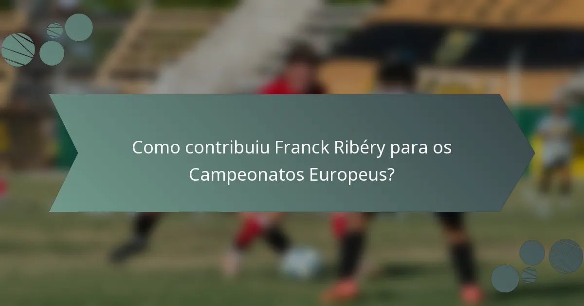 Como contribuiu Franck Ribéry para os Campeonatos Europeus?