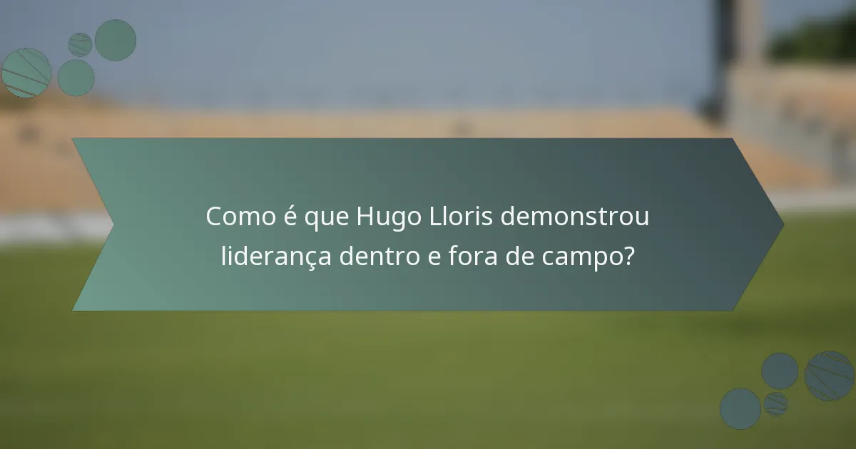 Como é que Hugo Lloris demonstrou liderança dentro e fora de campo?