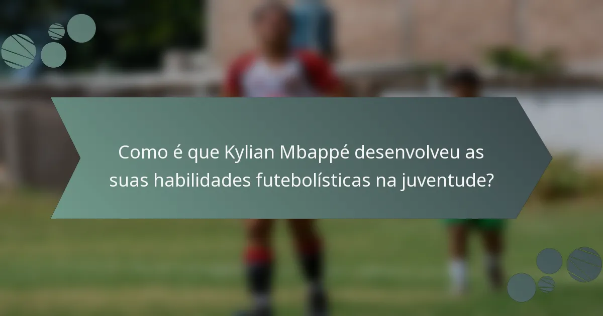 Como é que Kylian Mbappé desenvolveu as suas habilidades futebolísticas na juventude?