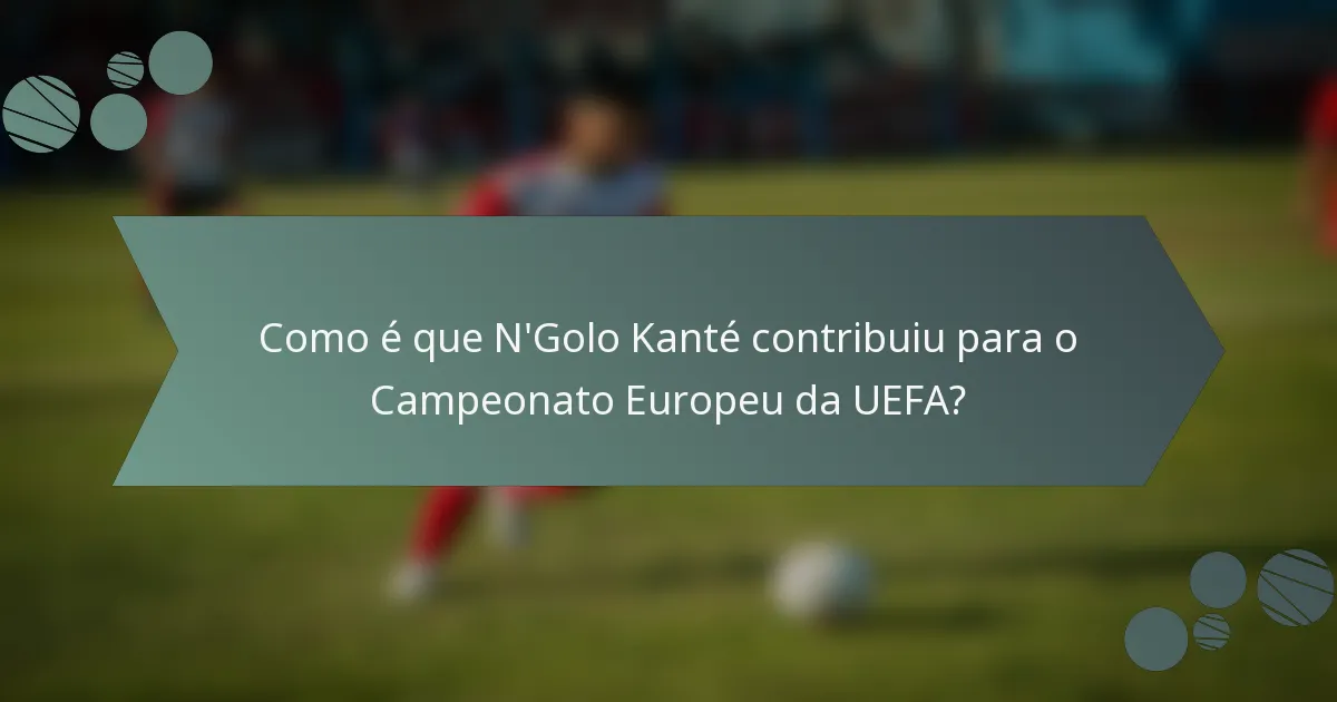 Como é que N'Golo Kanté contribuiu para o Campeonato Europeu da UEFA?