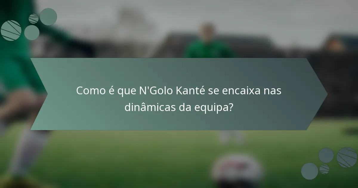 Como é que N'Golo Kanté se encaixa nas dinâmicas da equipa?