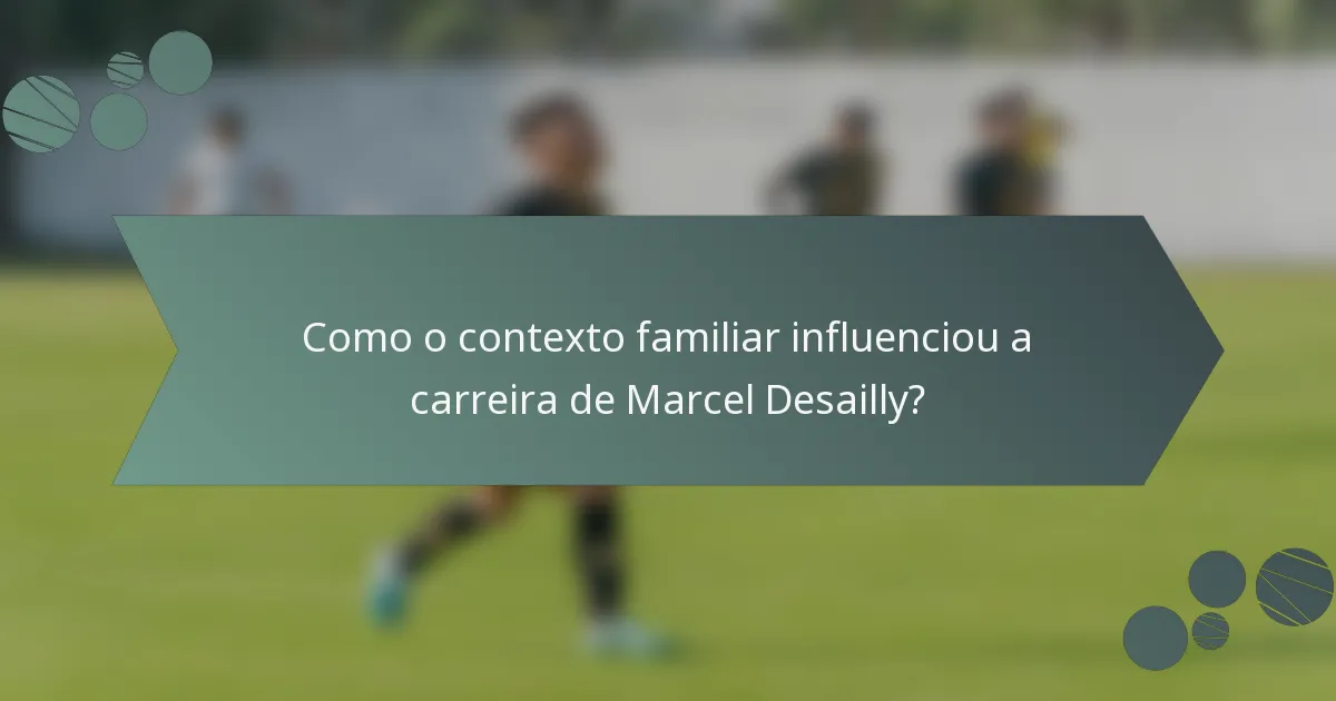 Como o contexto familiar influenciou a carreira de Marcel Desailly?