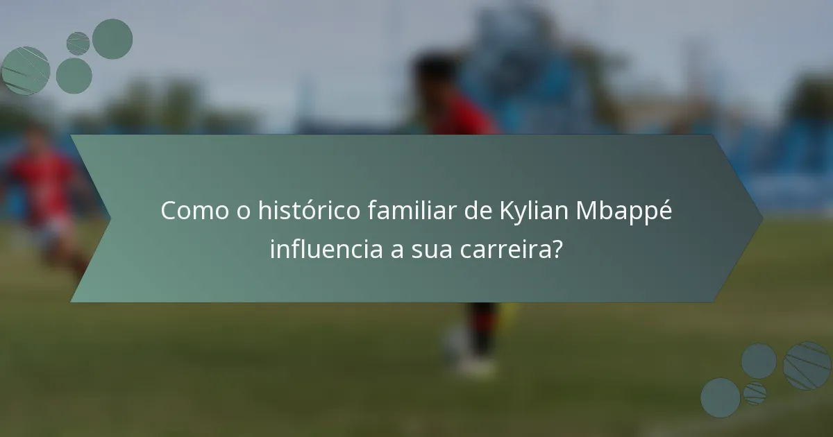 Como o histórico familiar de Kylian Mbappé influencia a sua carreira?