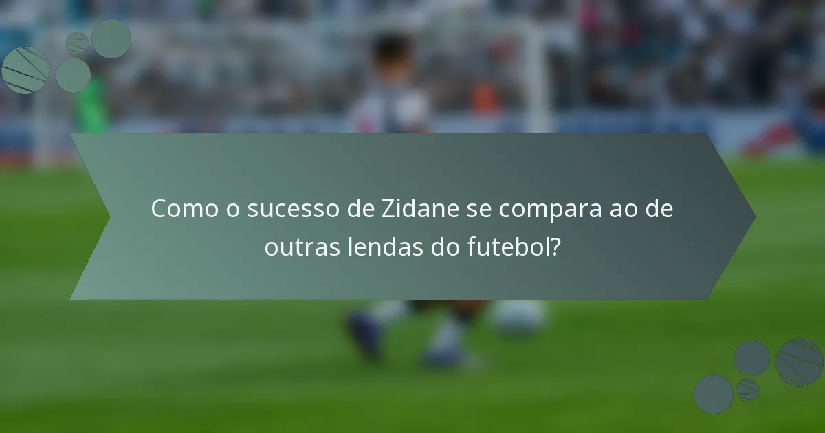 Como o sucesso de Zidane se compara ao de outras lendas do futebol?