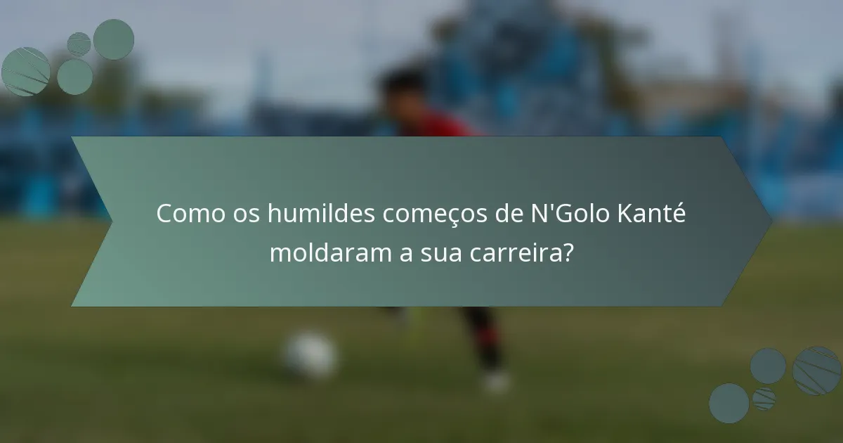 Como os humildes começos de N'Golo Kanté moldaram a sua carreira?