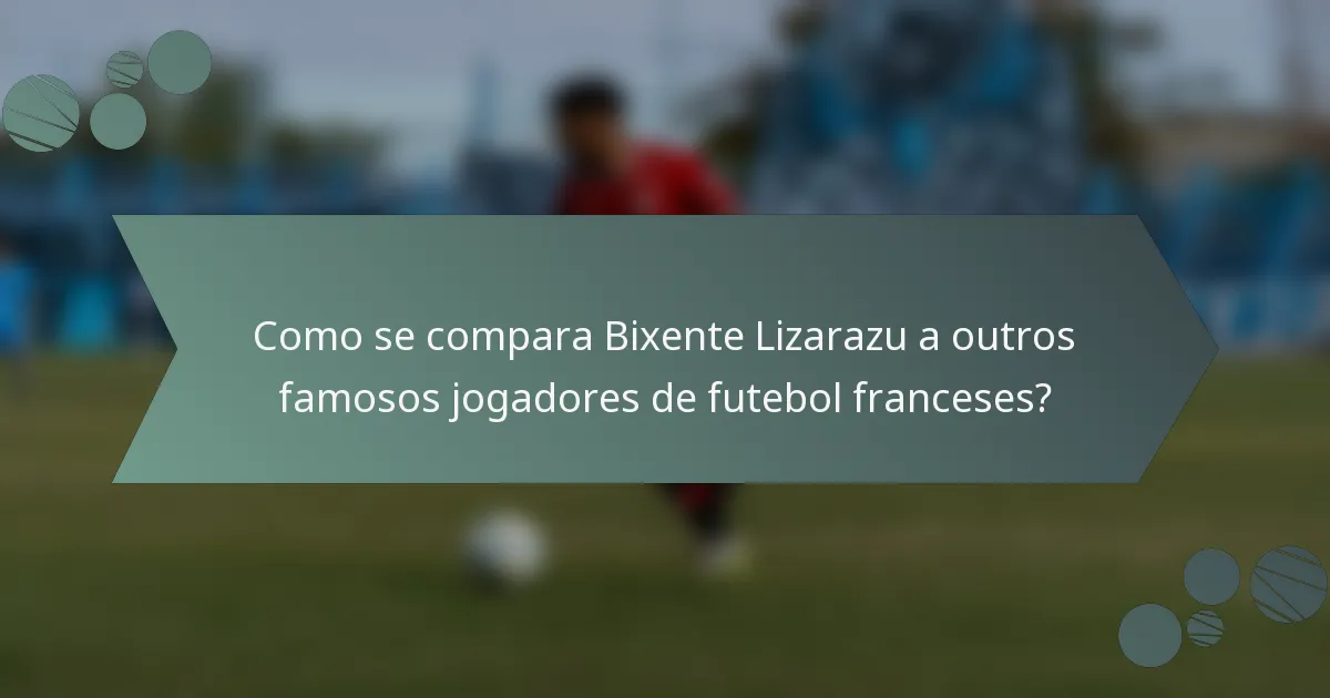 Como se compara Bixente Lizarazu a outros famosos jogadores de futebol franceses?