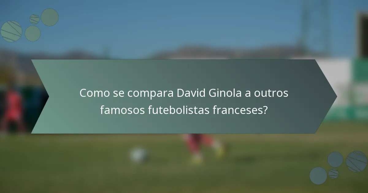 Como se compara David Ginola a outros famosos futebolistas franceses?