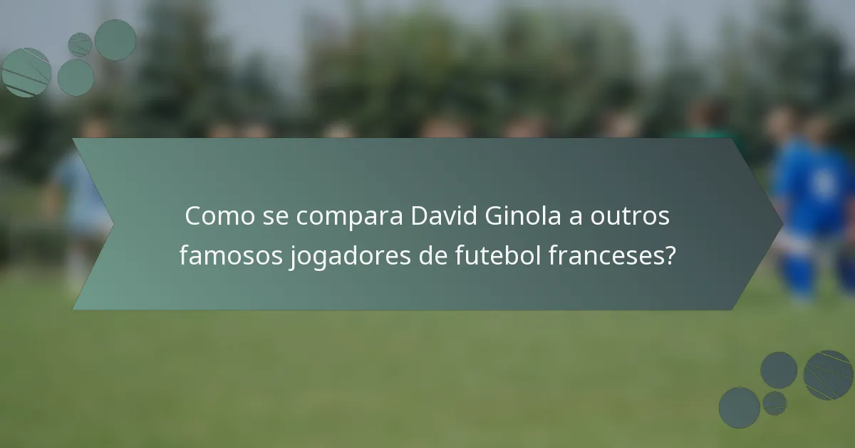 Como se compara David Ginola a outros famosos jogadores de futebol franceses?
