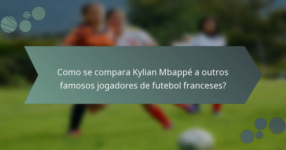 Como se compara Kylian Mbappé a outros famosos jogadores de futebol franceses?
