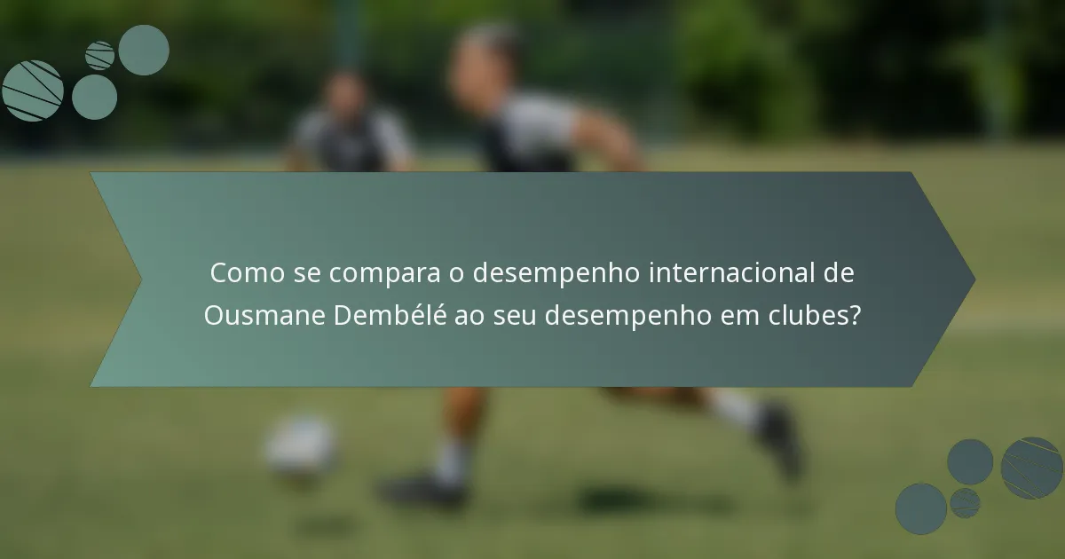 Como se compara o desempenho internacional de Ousmane Dembélé ao seu desempenho em clubes?