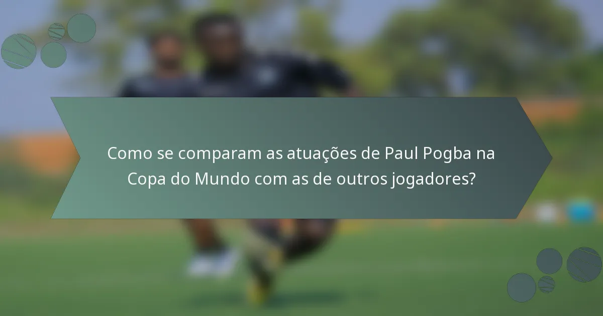 Como se comparam as atuações de Paul Pogba na Copa do Mundo com as de outros jogadores?