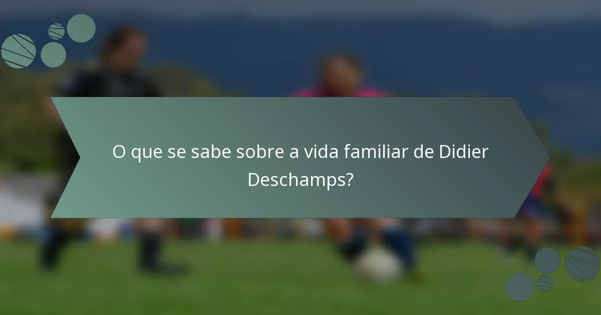 O que se sabe sobre a vida familiar de Didier Deschamps?