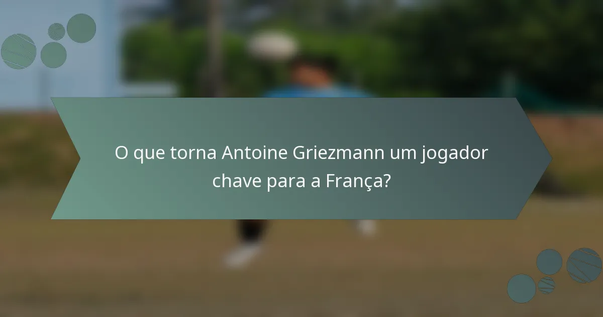 O que torna Antoine Griezmann um jogador chave para a França?