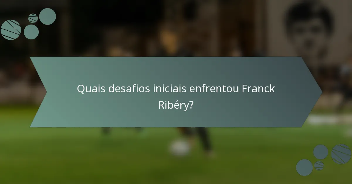 Quais desafios iniciais enfrentou Franck Ribéry?