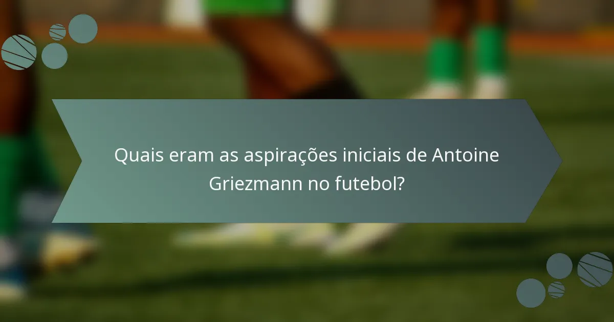 Quais eram as aspirações iniciais de Antoine Griezmann no futebol?