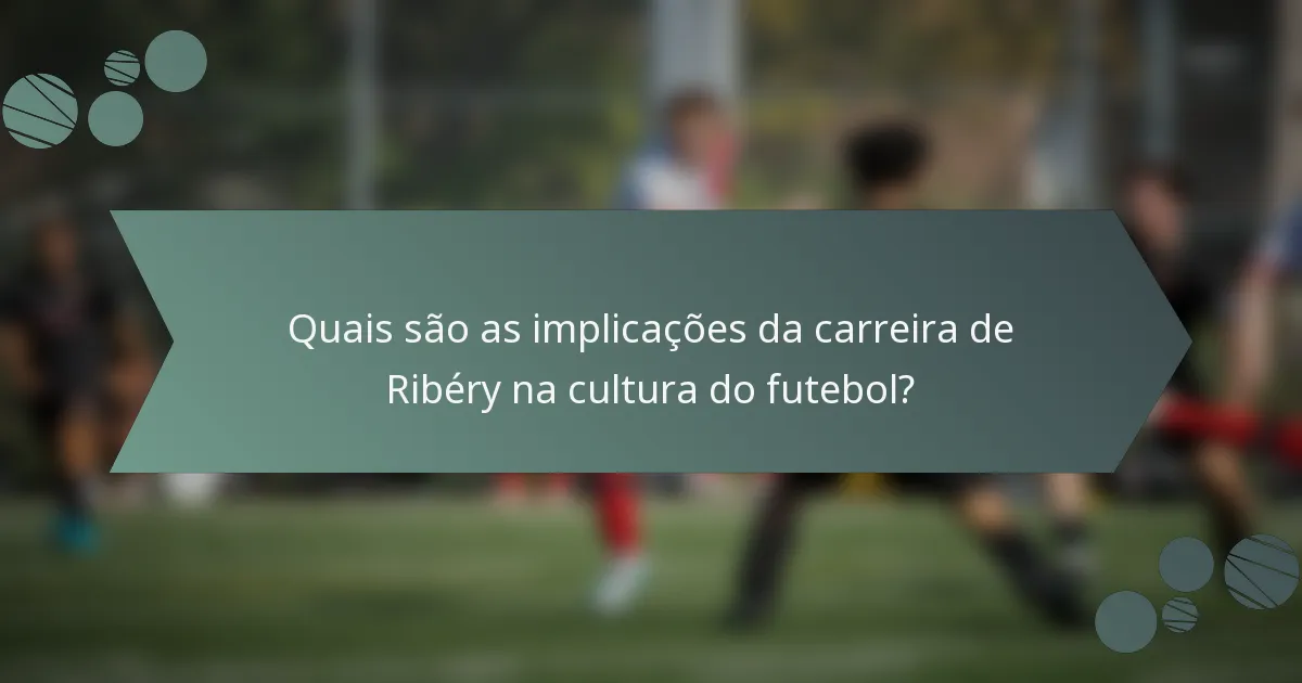 Quais são as implicações da carreira de Ribéry na cultura do futebol?