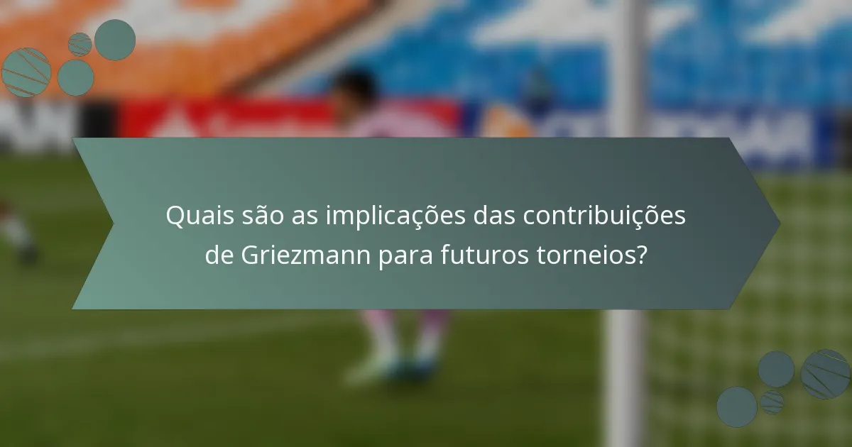 Quais são as implicações das contribuições de Griezmann para futuros torneios?