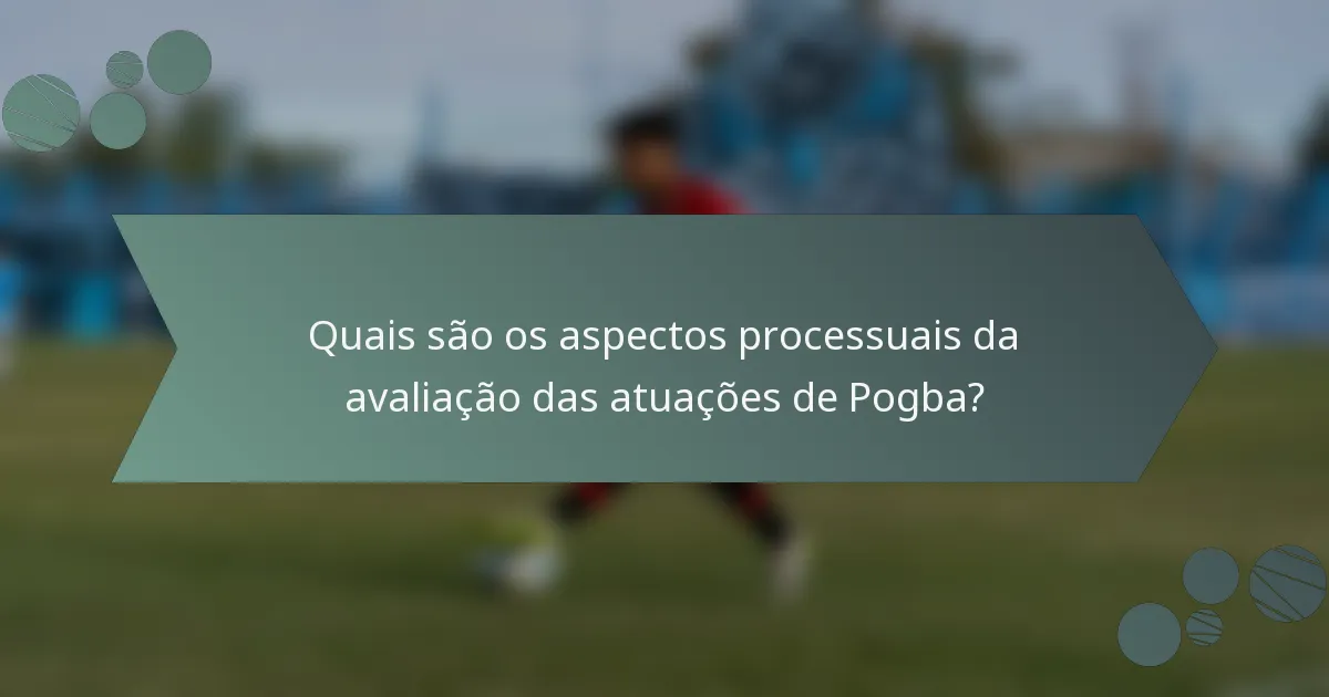 Quais são os aspectos processuais da avaliação das atuações de Pogba?