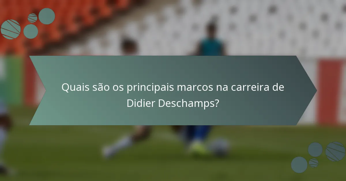 Quais são os principais marcos na carreira de Didier Deschamps?