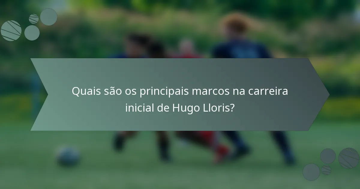 Quais são os principais marcos na carreira inicial de Hugo Lloris?