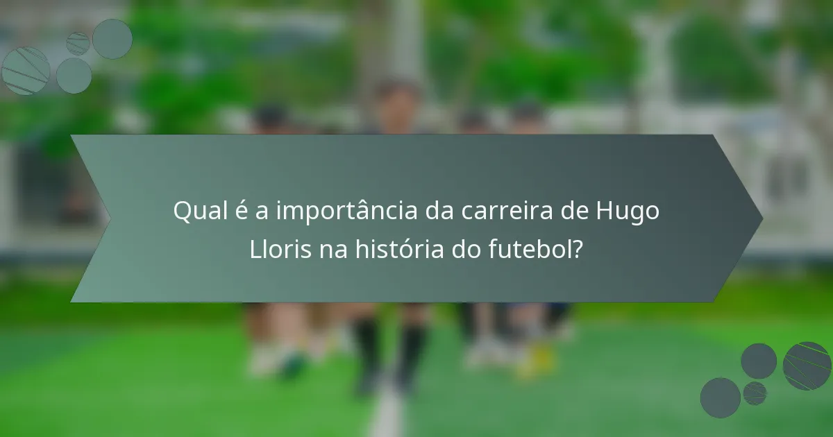 Qual é a importância da carreira de Hugo Lloris na história do futebol?