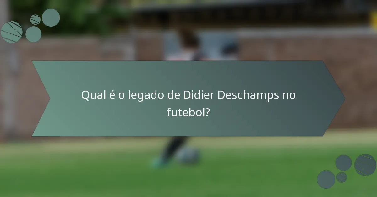 Qual é o legado de Didier Deschamps no futebol?