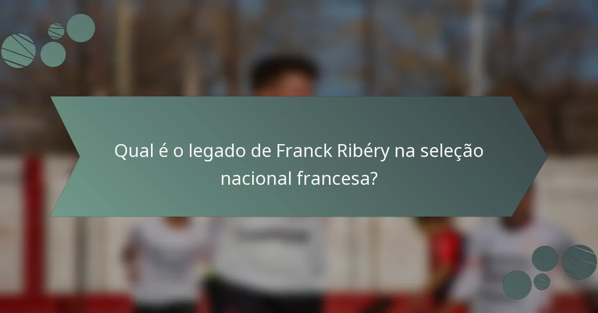 Qual é o legado de Franck Ribéry na seleção nacional francesa?