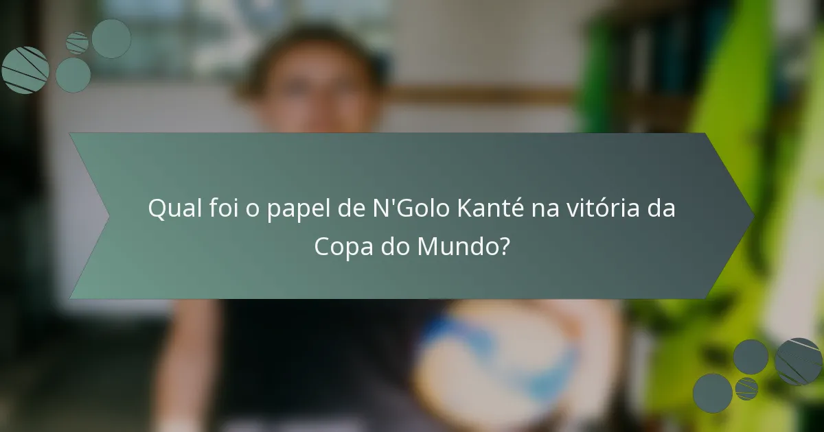 Qual foi o papel de N'Golo Kanté na vitória da Copa do Mundo?