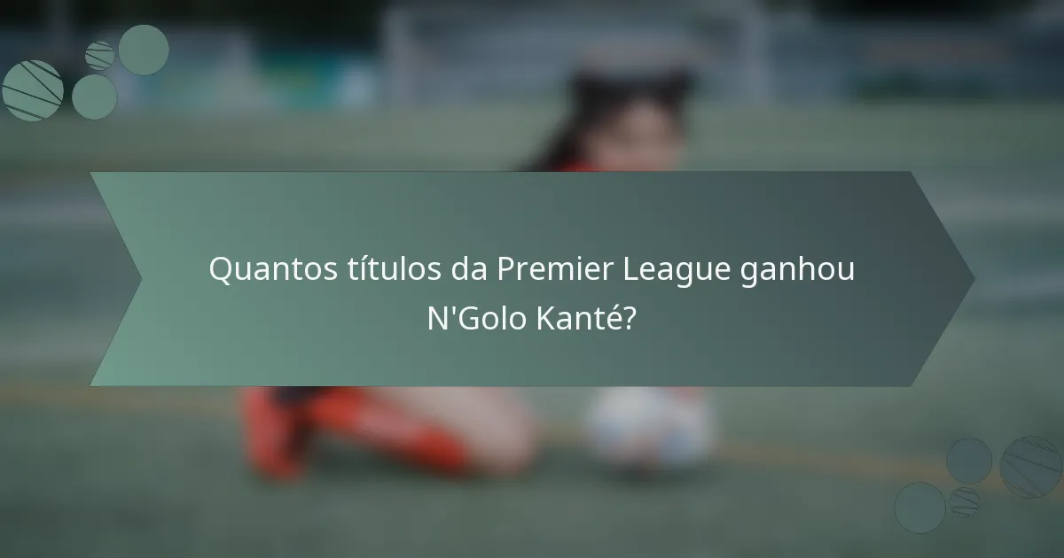 Quantos títulos da Premier League ganhou N'Golo Kanté?