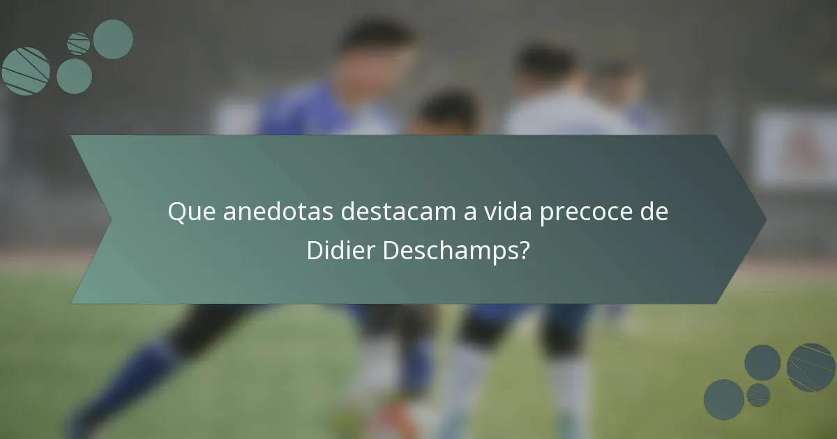 Que anedotas destacam a vida precoce de Didier Deschamps?