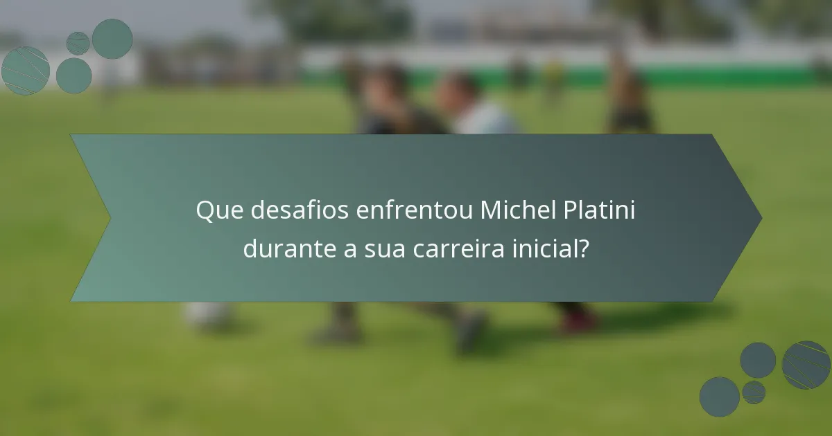 Que desafios enfrentou Michel Platini durante a sua carreira inicial?