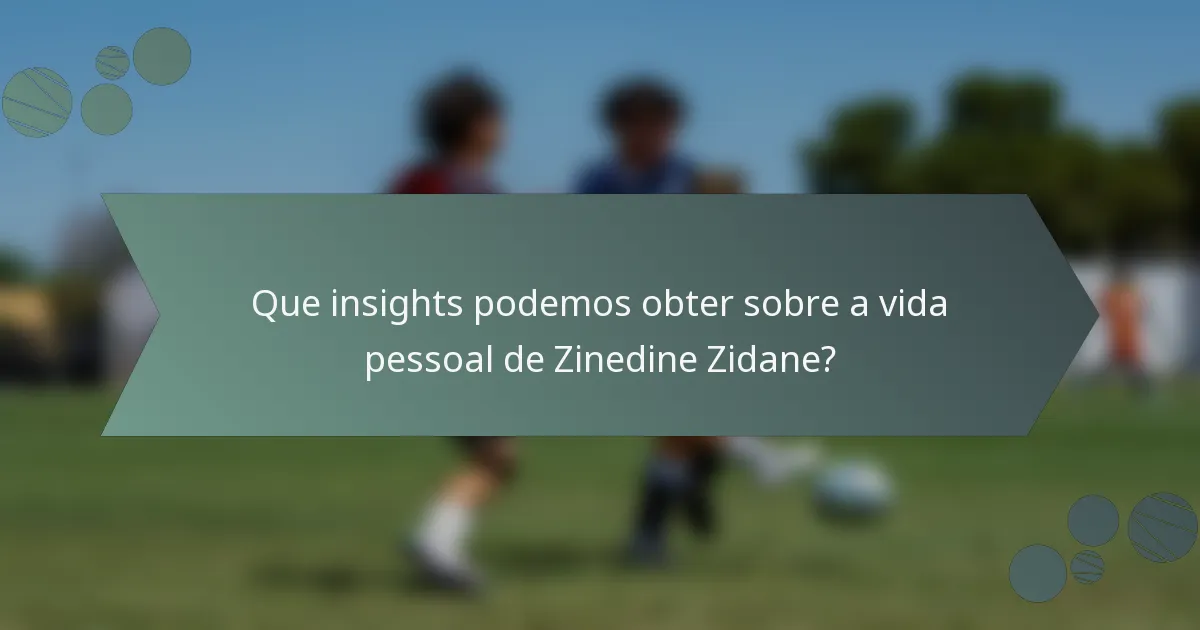 Que insights podemos obter sobre a vida pessoal de Zinedine Zidane?