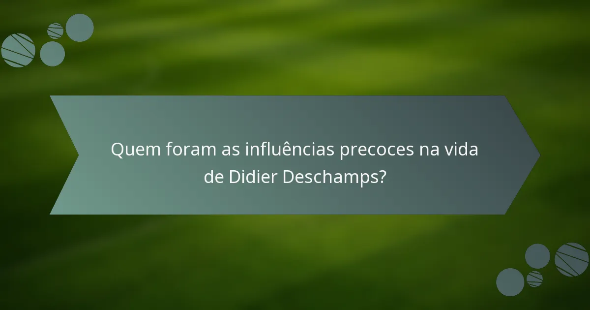 Quem foram as influências precoces na vida de Didier Deschamps?