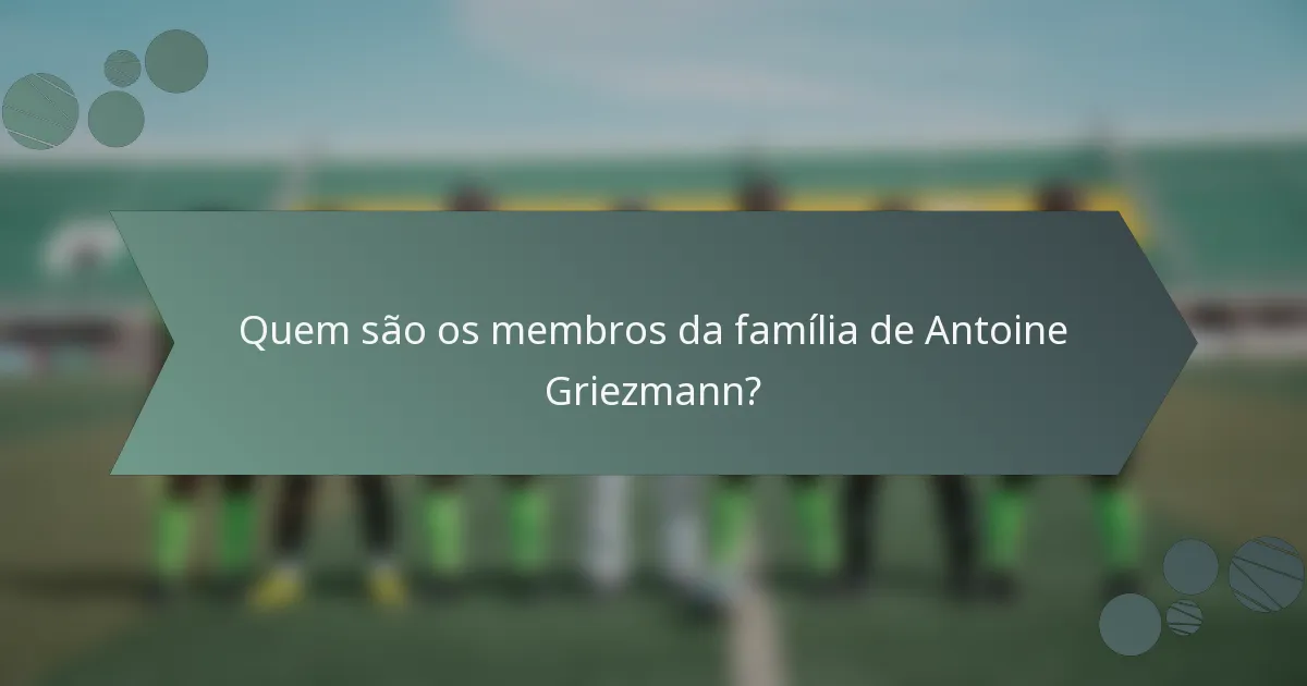 Quem são os membros da família de Antoine Griezmann?